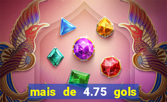 mais de 4.75 gols o que significa